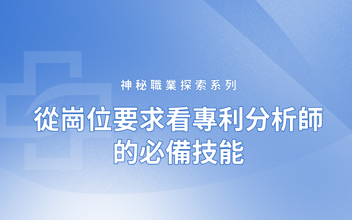 神秘職業(yè)探索系列——從崗位要求看專利分析師的必備技能