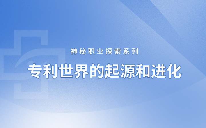 神秘職業(yè)探索系列——專利世界的起源和進(jìn)化（國際篇）