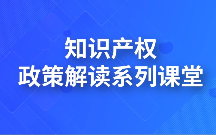 知識(shí)產(chǎn)權(quán)政策解讀系列課堂