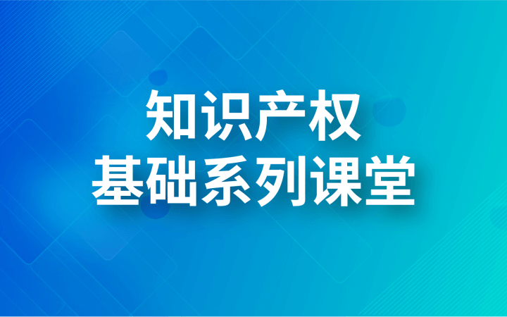 知識(shí)產(chǎn)權(quán)基礎(chǔ)系列課堂